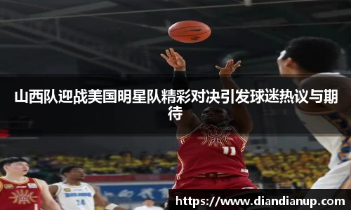山西队迎战美国明星队精彩对决引发球迷热议与期待